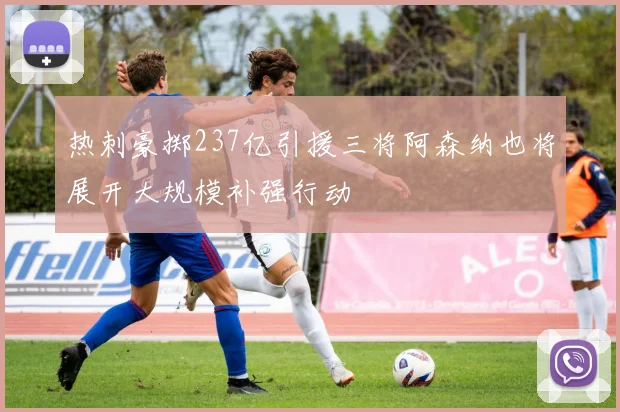 热刺豪掷237亿引援三将阿森纳也将展开大规模补强行动