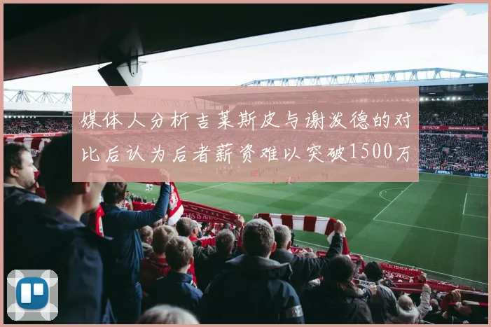 媒体人分析吉莱斯皮与谢泼德的对比后认为后者薪资难以突破1500万