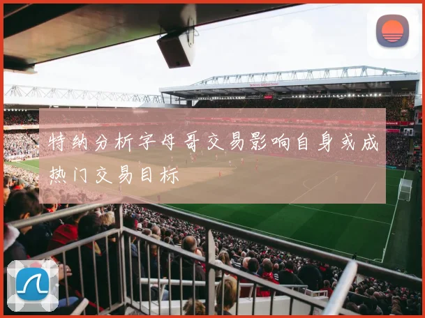 特纳分析字母哥交易影响自身或成热门交易目标