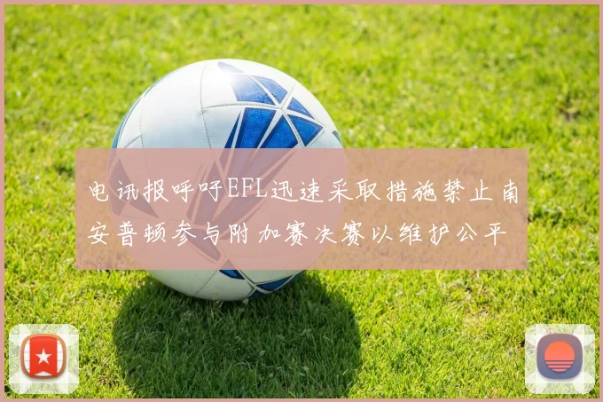 电讯报呼吁EFL迅速采取措施禁止南安普顿参与附加赛决赛以维护公平竞争