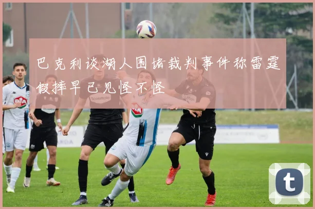 巴克利谈湖人围堵裁判事件称雷霆假摔早已见怪不怪