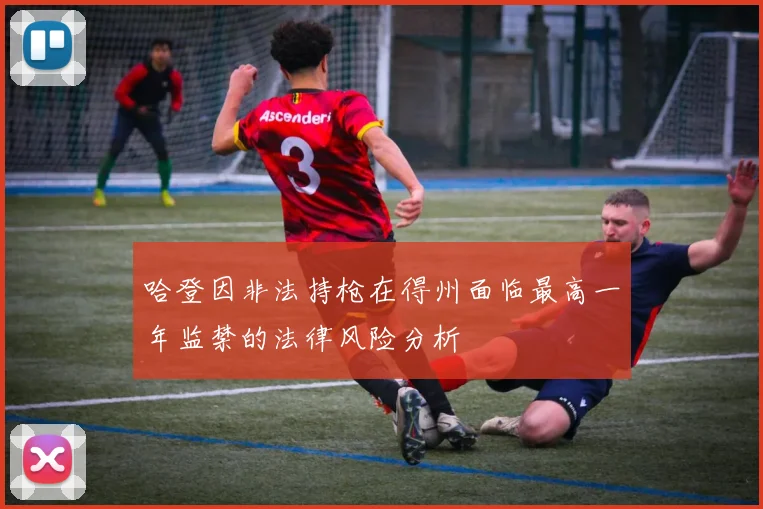 哈登因非法持枪在得州面临最高一年监禁的法律风险分析