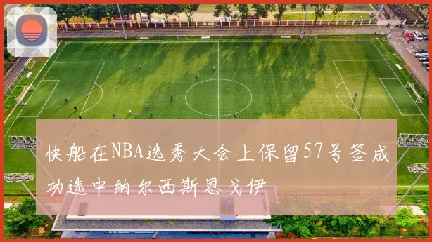 快船在NBA选秀大会上保留57号签成功选中纳尔西斯恩戈伊